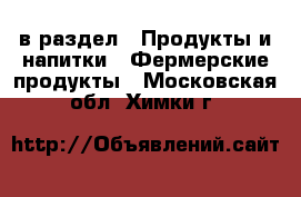  в раздел : Продукты и напитки » Фермерские продукты . Московская обл.,Химки г.